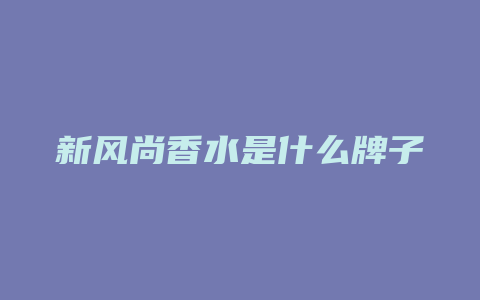 新风尚香水是什么牌子