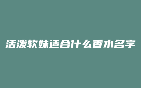 活泼软妹适合什么香水名字