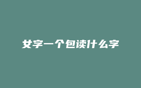 女字一个包读什么字