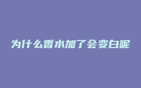 为什么香水加了会变白呢