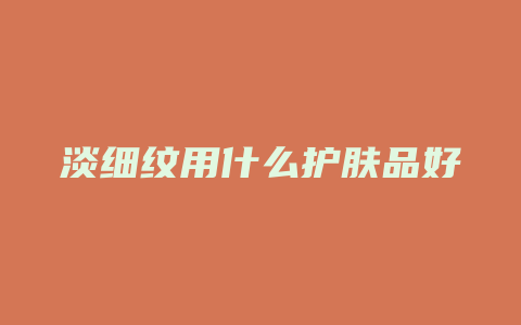 淡细纹用什么护肤品好