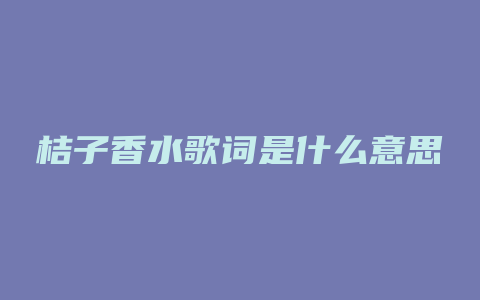 桔子香水歌词是什么意思