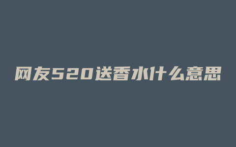 网友520送香水什么意思