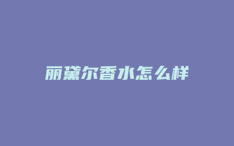 丽黛尔香水怎么样