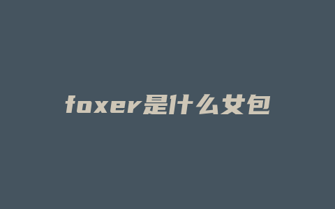 foxer是什么女包