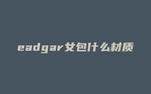 eadgar女包什么材质