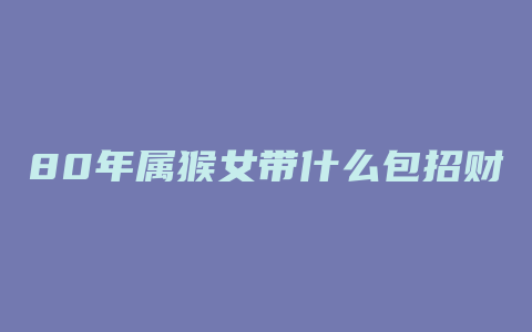 80年属猴女带什么包招财