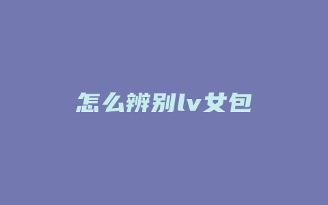 怎么辨别lv女包