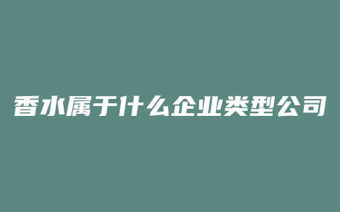 香水属于什么企业类型公司