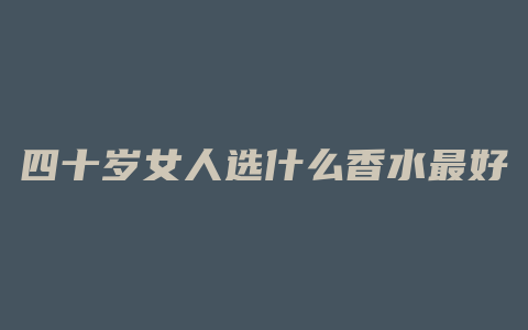 四十岁女人选什么香水最好