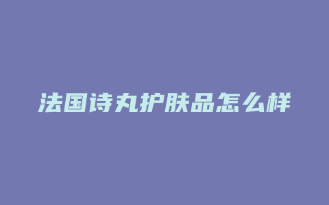 法国诗丸护肤品怎么样