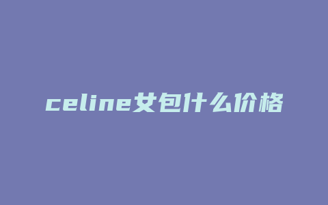 celine女包什么价格