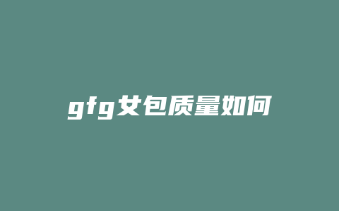 gfg女包质量如何