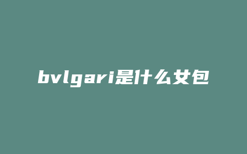 bvlgari是什么女包