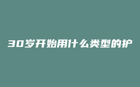 30岁开始用什么类型的护肤品