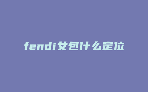 fendi女包什么定位