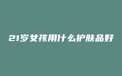 21岁女孩用什么护肤品好