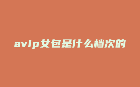 avip女包是什么档次的包