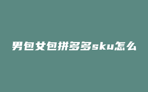 男包女包拼多多sku怎么填