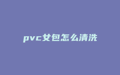 pvc女包怎么清洗