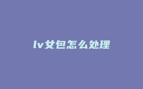 lv女包怎么处理