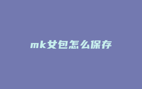 mk女包怎么保存