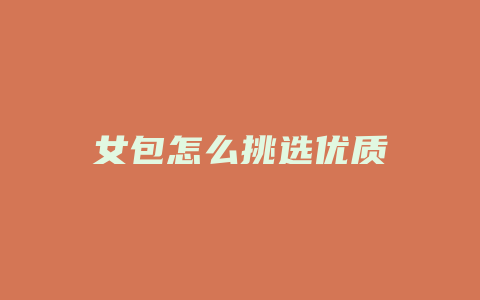 女包怎么挑选优质