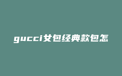 gucci女包经典款包怎么开