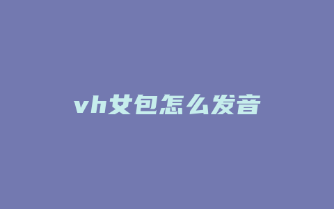 vh女包怎么发音