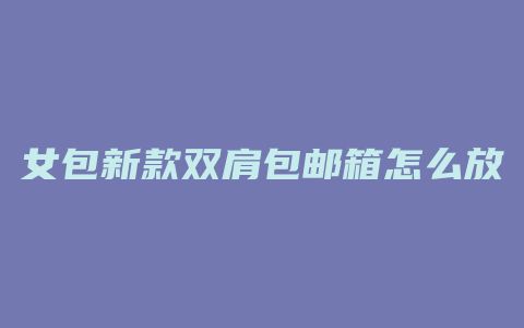 女包新款双肩包邮箱怎么放