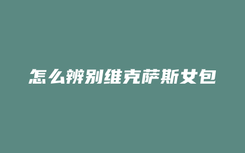 怎么辨别维克萨斯女包