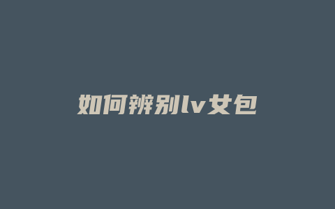 如何辨别lv女包