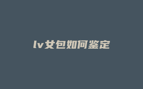 lv女包如何鉴定