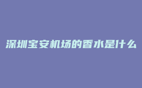 深圳宝安机场的香水是什么