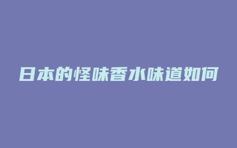 日本的怪味香水味道如何