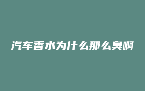 汽车香水为什么那么臭啊