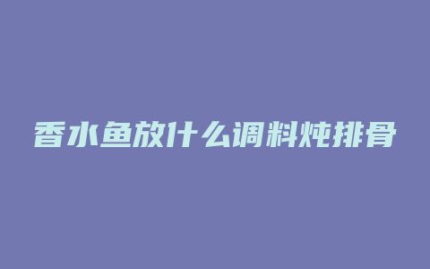 香水鱼放什么调料炖排骨