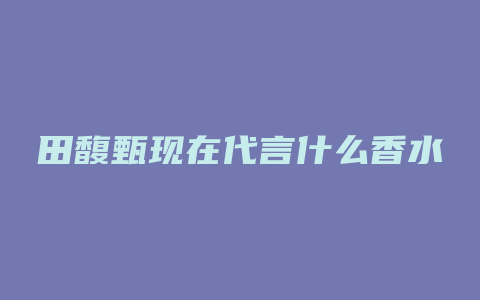 田馥甄现在代言什么香水