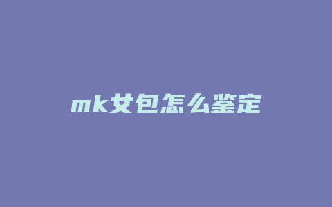 mk女包怎么鉴定