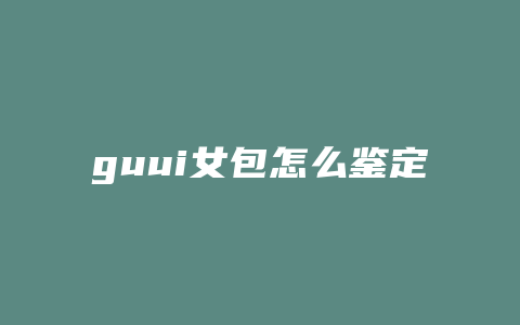 guui女包怎么鉴定