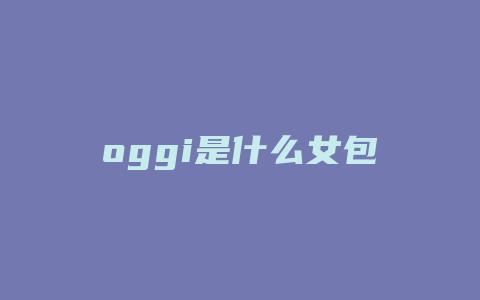 oggi是什么女包