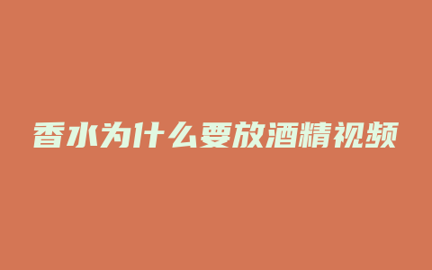 香水为什么要放酒精视频