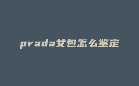 prada女包怎么鉴定