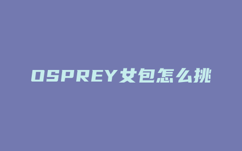 OSPREY女包怎么挑