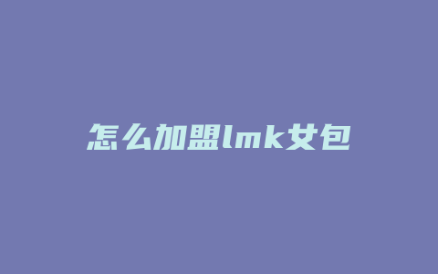 怎么加盟lmk女包