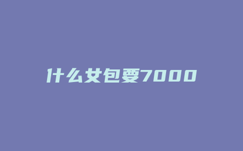 什么女包要7000