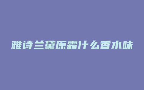 雅诗兰黛原霜什么香水味