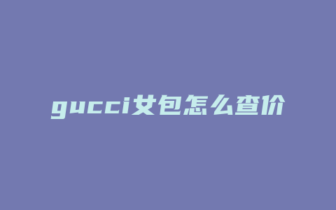 gucci女包怎么查价