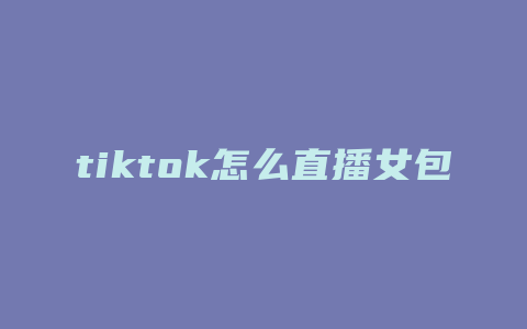 tiktok怎么直播女包