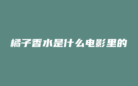 橘子香水是什么电影里的